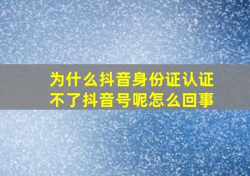 为什么抖音身份证认证不了抖音号呢怎么回事