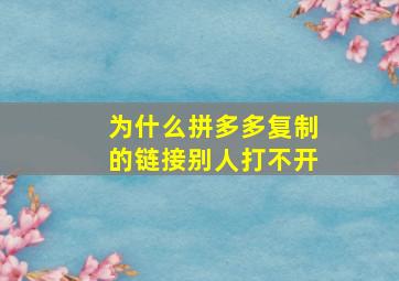 为什么拼多多复制的链接别人打不开