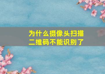 为什么摄像头扫描二维码不能识别了