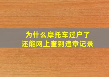 为什么摩托车过户了还能网上查到违章记录