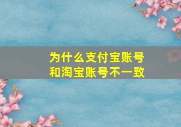 为什么支付宝账号和淘宝账号不一致