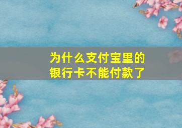 为什么支付宝里的银行卡不能付款了