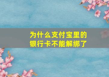 为什么支付宝里的银行卡不能解绑了