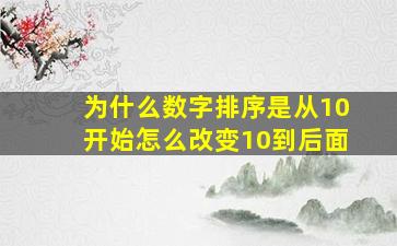 为什么数字排序是从10开始怎么改变10到后面