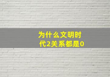 为什么文明时代2关系都是0