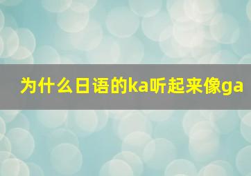 为什么日语的ka听起来像ga