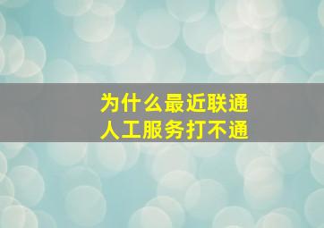 为什么最近联通人工服务打不通