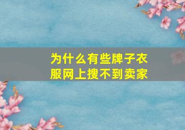 为什么有些牌子衣服网上搜不到卖家