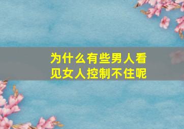 为什么有些男人看见女人控制不住呢