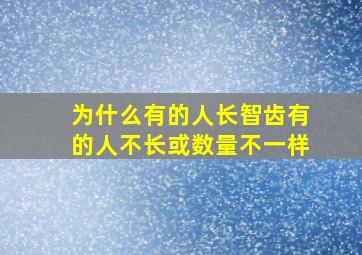 为什么有的人长智齿有的人不长或数量不一样