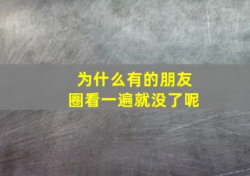 为什么有的朋友圈看一遍就没了呢