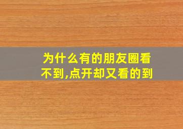 为什么有的朋友圈看不到,点开却又看的到