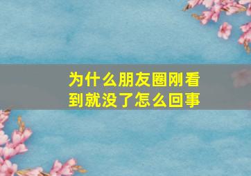 为什么朋友圈刚看到就没了怎么回事