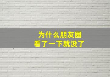 为什么朋友圈看了一下就没了