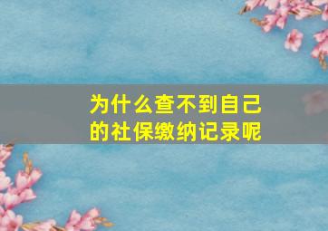 为什么查不到自己的社保缴纳记录呢