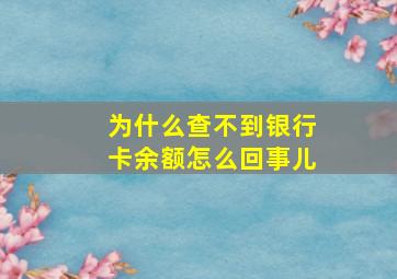 为什么查不到银行卡余额怎么回事儿