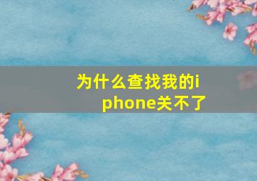 为什么查找我的iphone关不了