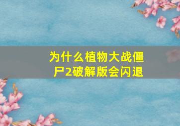 为什么植物大战僵尸2破解版会闪退