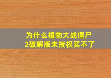 为什么植物大战僵尸2破解版未授权买不了