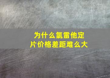 为什么氯雷他定片价格差距难么大