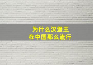 为什么汉堡王在中国那么流行