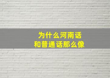 为什么河南话和普通话那么像