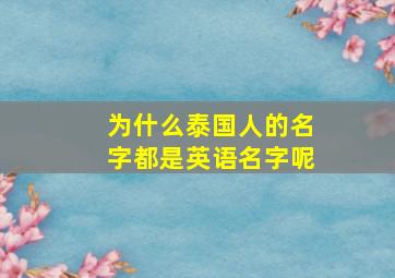 为什么泰国人的名字都是英语名字呢