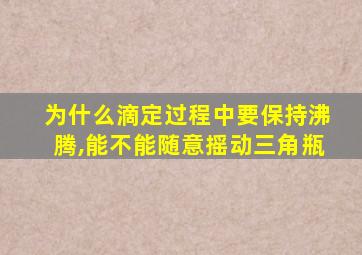 为什么滴定过程中要保持沸腾,能不能随意摇动三角瓶