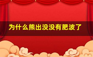 为什么熊出没没有肥波了