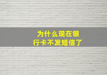 为什么现在银行卡不发短信了