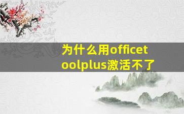 为什么用officetoolplus激活不了