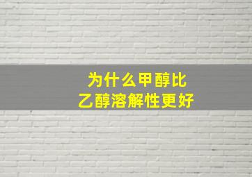 为什么甲醇比乙醇溶解性更好