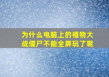 为什么电脑上的植物大战僵尸不能全屏玩了呢