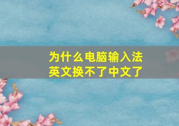 为什么电脑输入法英文换不了中文了