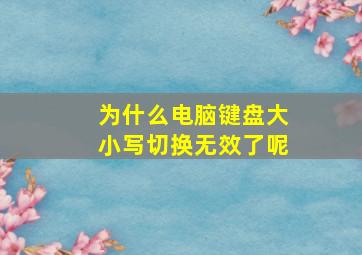 为什么电脑键盘大小写切换无效了呢