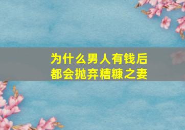 为什么男人有钱后都会抛弃糟糠之妻