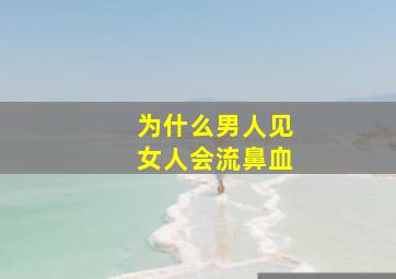 为什么男人见女人会流鼻血