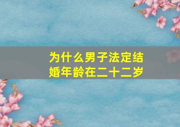 为什么男子法定结婚年龄在二十二岁