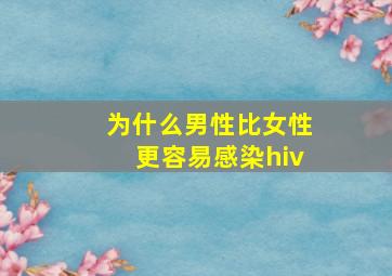 为什么男性比女性更容易感染hiv