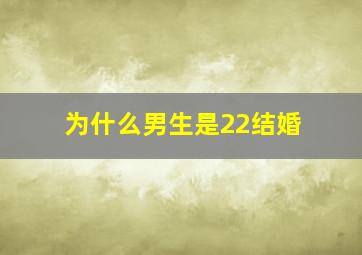 为什么男生是22结婚