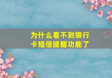 为什么看不到银行卡短信提醒功能了