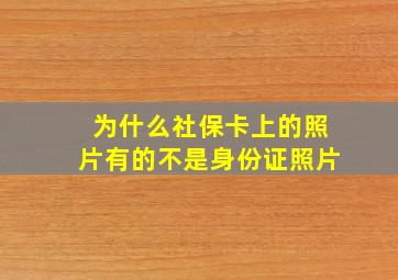 为什么社保卡上的照片有的不是身份证照片