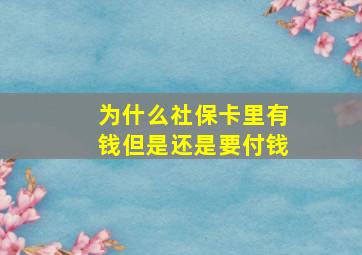 为什么社保卡里有钱但是还是要付钱