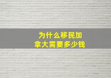 为什么移民加拿大需要多少钱