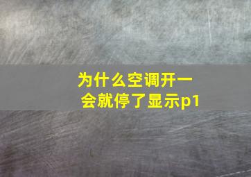 为什么空调开一会就停了显示p1