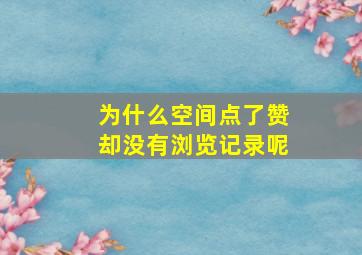 为什么空间点了赞却没有浏览记录呢