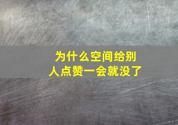 为什么空间给别人点赞一会就没了