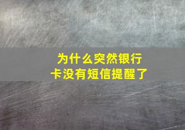 为什么突然银行卡没有短信提醒了