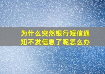 为什么突然银行短信通知不发信息了呢怎么办