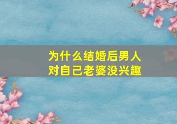 为什么结婚后男人对自己老婆没兴趣